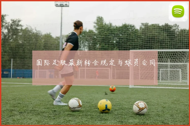国际足联最新转会规定与球员合同
