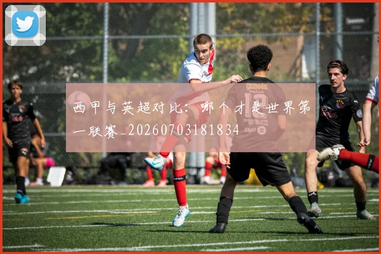 西甲与英超对比：哪个才是世界第一联赛_20260703181834