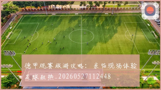 德甲观赛旅游攻略：亲临现场体验足球狂热_20260527112448