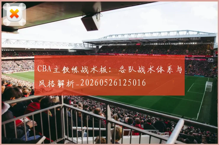 CBA主教练战术板：各队战术体系与风格解析_20260526125016