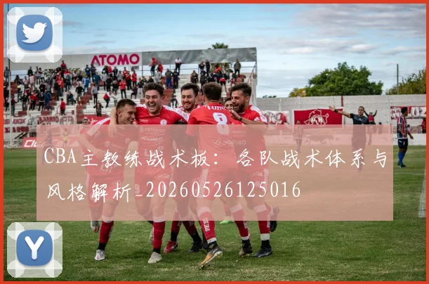 CBA主教练战术板：各队战术体系与风格解析_20260526125016