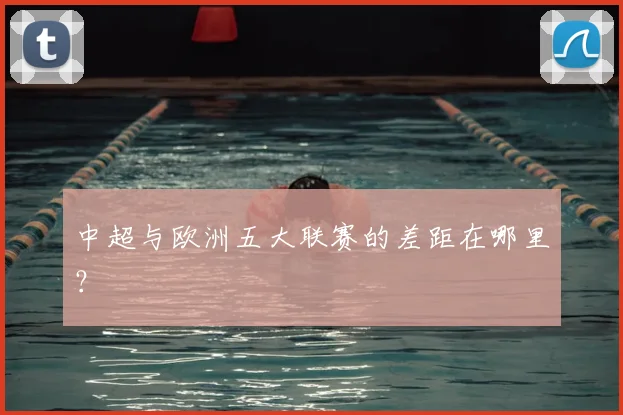 中超与欧洲五大联赛的差距在哪里？